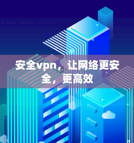 安全vpn，让网络更安全，更高效