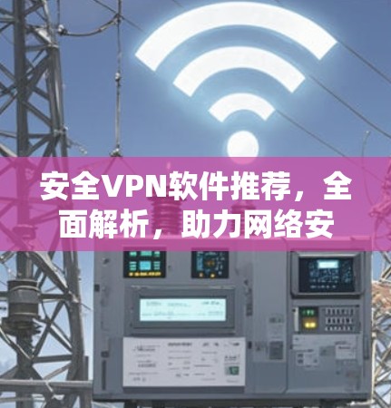 安全VPN软件推荐，全面解析，助力网络安全