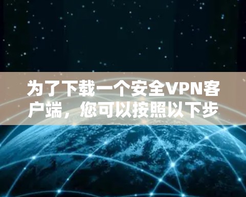 为了下载一个安全VPN客户端，您可以按照以下步骤进行