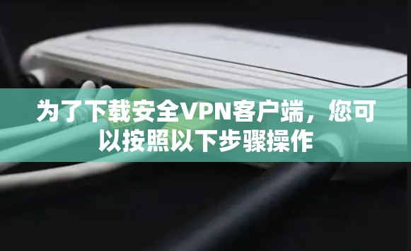 为了下载安全VPN客户端，您可以按照以下步骤操作