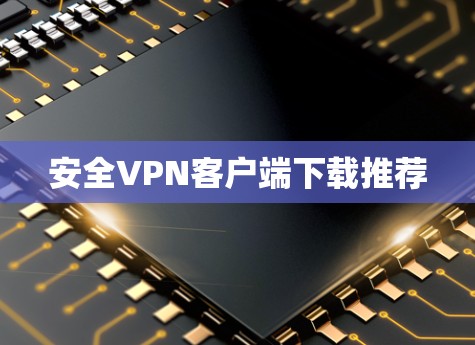 安全VPN客户端下载推荐