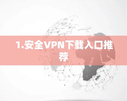 1.安全VPN下载入口推荐