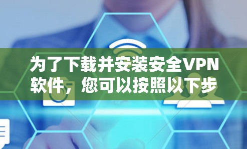为了下载并安装安全VPN软件，您可以按照以下步骤操作
