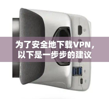为了安全地下载VPN，以下是一步步的建议