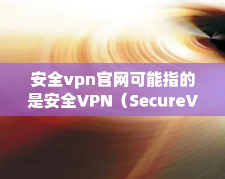 安全vpn官网可能指的是安全VPN（SecureVPN）的官方网站。安全VPN是一种专门用于加密通信、访问安全网站等的软件。以下是安全vpn的常见官网链接和介绍