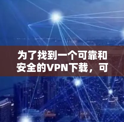 为了找到一个可靠和安全的VPN下载，可以按照以下步骤进行