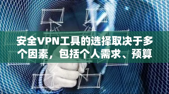 安全VPN工具的选择取决于多个因素，包括个人需求、预算和功能需求。以下是对不同工具的总结，帮助用户做出明智的选择