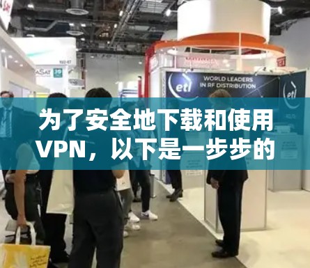 为了安全地下载和使用VPN，以下是一步步的建议