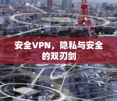 安全VPN，隐私与安全的双刃剑