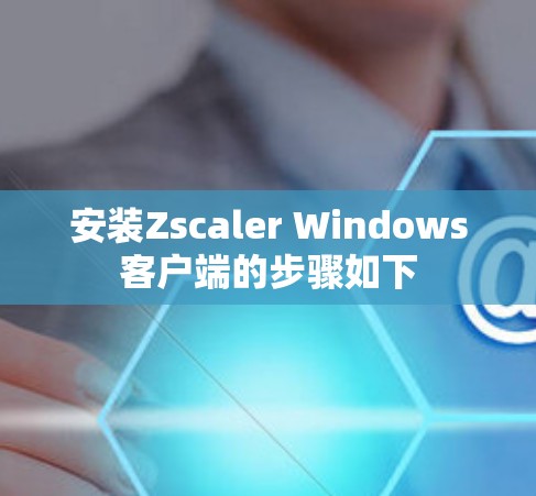 安装Zscaler Windows客户端的步骤如下