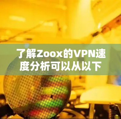 了解Zoox的VPN速度分析可以从以下几个方面进行