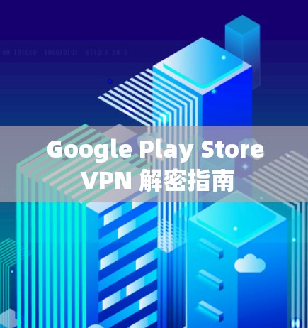 Google Play Store VPN 解密指南