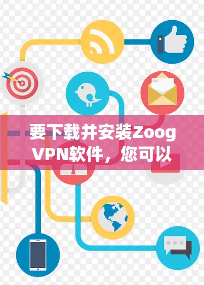 要下载并安装ZoogVPN软件，您可以按照以下步骤进行