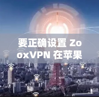 要正确设置 ZooxVPN 在苹果设备上的连接，按照以下步骤操作