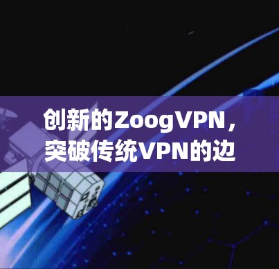 创新的ZoogVPN，突破传统VPN的边界