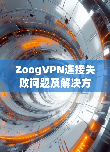 ZoogVPN连接失败问题及解决方案