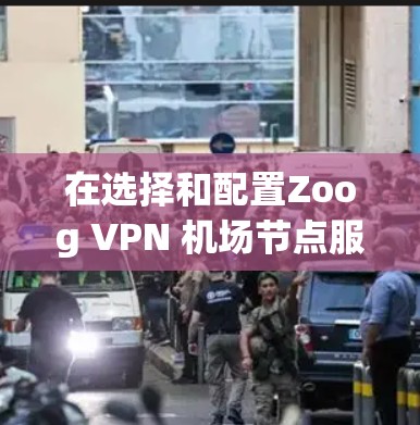 在选择和配置Zoog VPN 机场节点服务器时，确保网络稳定和安全是非常重要的。以下是一个详细的指南，涵盖服务器选择、配置和使用要点