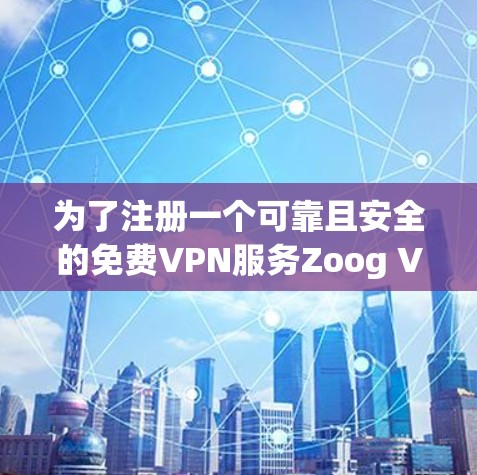 为了注册一个可靠且安全的免费VPN服务Zoog VPN，按照以下步骤操作