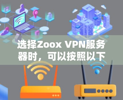选择Zoox VPN服务器时，可以按照以下步骤进行