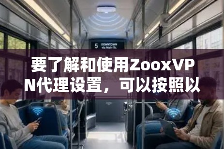 要了解和使用ZooxVPN代理设置，可以按照以下步骤进行