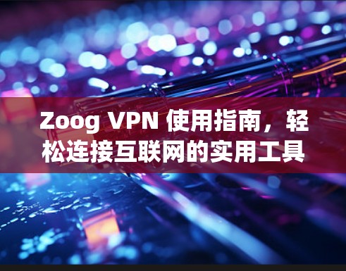 Zoog VPN 使用指南，轻松连接互联网的实用工具