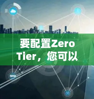 要配置ZeroTier，您可以按照以下步骤进行