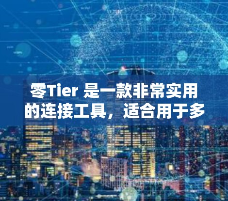 零Tier 是一款非常实用的连接工具，适合用于多种网络连接场景，包括本地设备、远程设备、第三方服务以及多设备环境。以下是对零Tier 的详细教程，涵盖基本功能、连接配置、测试、高级配置以及注意事项