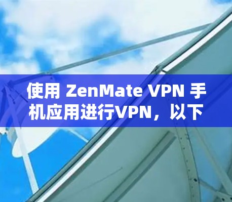 使用 ZenMate VPN 手机应用进行VPN，以下是详细的步骤指南