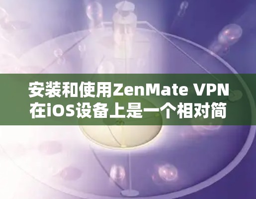 安装和使用ZenMate VPN在iOS设备上是一个相对简单的过程，以下是详细的步骤