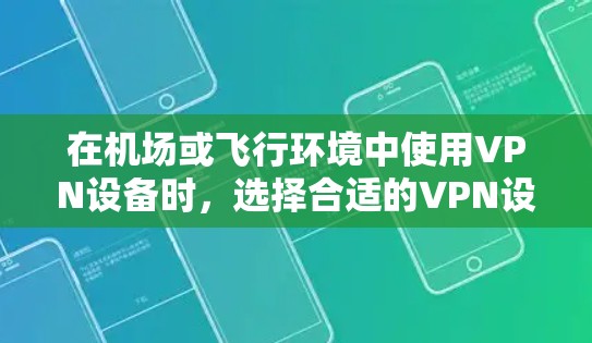 在机场或飞行环境中使用VPN设备时，选择合适的VPN设备和配置非常重要。以下是一些在机场环境下的VPN设备和评估建议