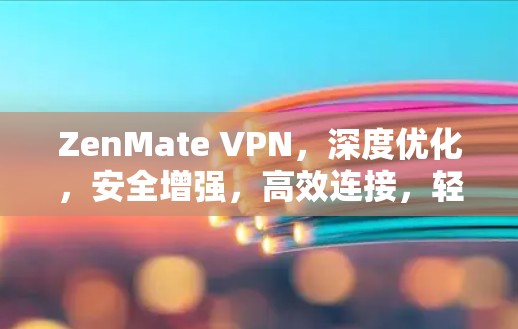 ZenMate VPN，深度优化，安全增强，高效连接，轻松畅行