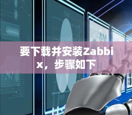 要下载并安装Zabbix，步骤如下