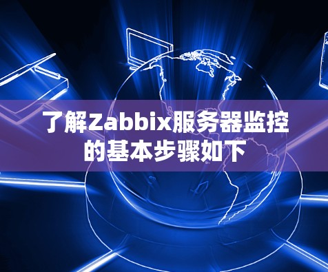 了解Zabbix服务器监控的基本步骤如下