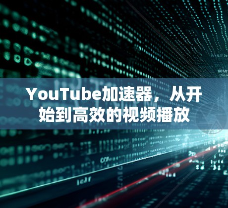YouTube加速器，从开始到高效的视频播放