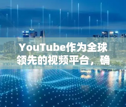 YouTube作为全球领先的视频平台，确实可以推广和传播高速线路的相关内容。以下是一些 YouTube 在推广高速线路时的策略和方法