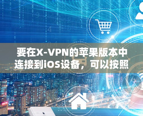 要在X-VPN的苹果版本中连接到iOS设备，可以按照以下步骤操作