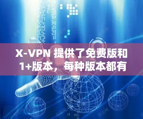 X-VPN 提供了免费版和 1+版本，每种版本都有其不同的功能和限制。以下是根据您的需求进行的总结和建议