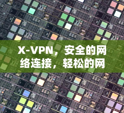 X-VPN，安全的网络连接，轻松的网络体验