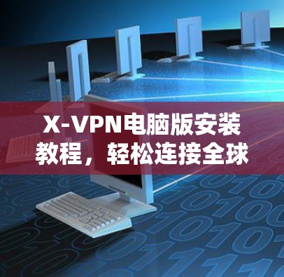 X-VPN电脑版安装教程，轻松连接全球 VPN 网站