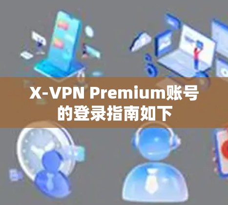 X-VPN Premium账号的登录指南如下