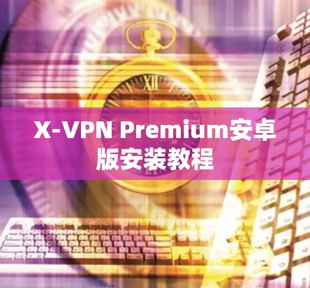 X-VPN Premium安卓版安装教程