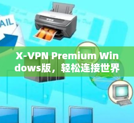 X-VPN Premium Windows版，轻松连接世界，高效保密