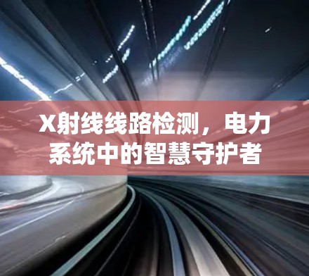 X射线线路检测，电力系统中的智慧守护者
