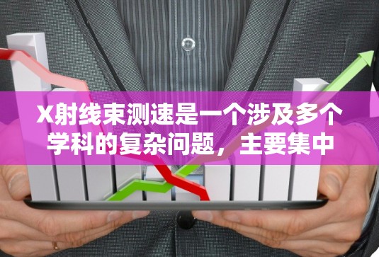 X射线束测速是一个涉及多个学科的复杂问题，主要集中在物理学和材料科学领域。以下是关于X射线束测速的详细分析