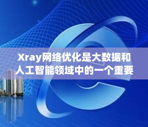 Xray网络优化是大数据和人工智能领域中的一个重要环节，专注于提升网络系统的性能和效率。以下是对其优化过程的逐步解释和总结
