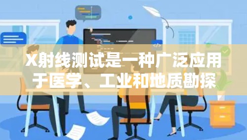 X射线测试是一种广泛应用于医学、工业和地质勘探等领域的技术，其核心涉及X射线的产生、检测和分析。以下是对X射线测试的详细解析，分为以下几个部分