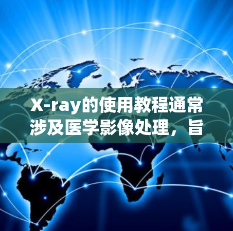 X-ray的使用教程通常涉及医学影像处理，旨在帮助用户从基础操作到高级应用掌握相关技能。以下是一个详细的教程指南，涵盖从安装和配置到高级应用的步骤
