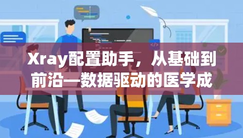 Xray配置助手，从基础到前沿—数据驱动的医学成像解决方案