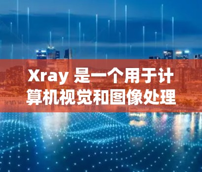 Xray 是一个用于计算机视觉和图像处理的工具，它允许用户创建、编辑和管理图像和视频文件。以下是一些基本步骤和技巧，帮助你熟悉和使用 Xray