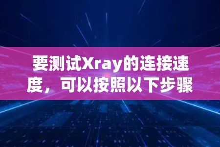 要测试Xray的连接速度，可以按照以下步骤进行